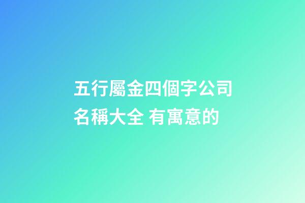 五行屬金四個字公司名稱大全 有寓意的-第1張-公司起名-玄機派